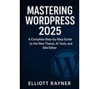 Mastering WordPress 2025: A Complete Step-by-Step Guide to the New Theme, AI Tools, and Site Editor (Application and Multimedia Software Tools)