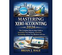 Mastering Xero Accounting 2026: The Complete Step-by-Step Guide to Streamline Your Finances, Automate Accounting, and Grow Your Business with Xero