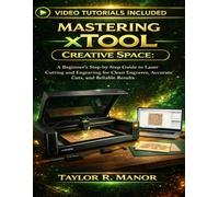 MASTERING XTOOL CREATIVE SPACE: A Beginner’s Step-by-Step Guide to Laser Cutting and Engraving for Clean Engraves, Accurate Cuts, and Reliable Results