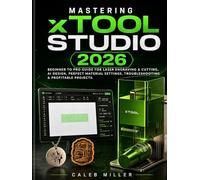 Mastering xTool Studio 2026: Beginner to Pro Guide for Laser Engraving & Cutting, AI Design, Perfect Material Settings, Troubleshooting & Profitable Projects. (Laser Craft Mastery Guides)