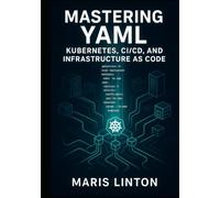 MASTERING YAML: KUBERNETES, CI/CD, AND INFRASTRUCTURE AS CODE: WRITE CLEAN, MAINTAINABLE CONFIGURATION WITH BEST PRACTICES, VALIDATION, SECURITY, AND AUTOMATION FOR CLOUD-NATIVE INFRASTRUCTURE