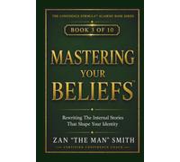 Mastering Your Beliefs: Rewriting The Internal Stories That Shape Your Identity (The Confidence Formula Academy Book Series)
