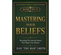 Mastering Your Beliefs: Rewriting The Internal Stories That Shape Your Identity (The Confidence Formula Academy Book Series)