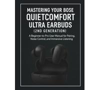 Mastering Your Bose QuietComfort Ultra Earbuds (2nd Generation): A Beginner-to-Pro User Manual for Pairing, Noise Control, and Immersive Listening