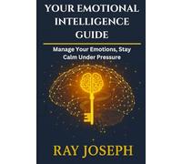 Mastering Your Emotional Intelligence Guide: Manage your Emotions, Understand Feelings, Stay Calm Under Pressure, and deal with Challenges Faster Without Overwhelm