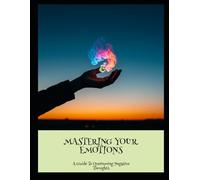 Mastering Your Emotions: A Guide To Overcoming Negative Thoughts