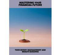 Mastering Your Financial Future: Teen Money Management And Wealth Building