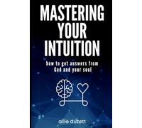 Mastering Your Intuition: How To Get Answers From God And Your Soul