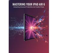 Mastering Your Ipad Air 6: Unleashing Advanced Productivity And Creative Power