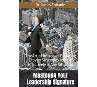 Mastering Your Leadership Signature: The Art of Influence: Exploring Proven Strategies to Lead Effectively in Any Situation