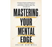 Mastering Your Mental Edge: A Practical Guide to Building Focus, Confidence, Discipline, and Peak Performance in Sports, Work, and Everyday Life