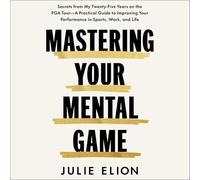 Mastering Your Mental Game: Secrets from My Twenty-Five Years on the PGA Tour: A Practical Guide to Improving Your Performance in Sports, Work, and Life