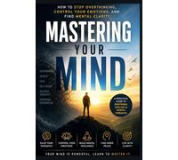 Mastering Your Mind: How to Stop Overthinking, Control Your Emotions, and Find Mental Clarity (Self-Improvement & Discipline)