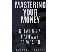 Mastering Your Money: Creating A Pathway To Wealth (Financial Freedom)
