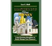 MASTERING YOUR MONEY: Using Christian Disciplines to Better Manage Your Finances