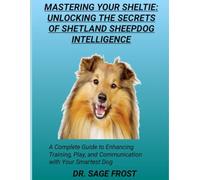 MASTERING YOUR SHELTIE: UNLOCKING THE SECRETS OF SHETLAND SHEEPDOG INTELLIGENCE: A Complete Guide to Enhancing Training, Play, and Communication with Your Smartest Dog