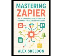 Mastering Zapier: The Ultimate No-Code Automation Blueprint for Seamless Workflows: The Definitive Guide to No-Code Workflow Automation, App ... Scalable, AI-Driven Workflow Solutions)
