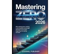 Mastering Zero 2026: Why Starting from Nothing Is Your Greatest Advantage and How to Turn Every Beginning into Lasting Success