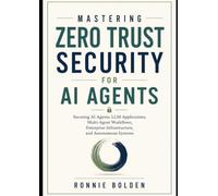 Mastering Zero Trust Security for AI Agents: Securing AI Agents, LLM Applications, Multi-Agent Workflows, Enterprise Infrastructure, and Autonomous Systems