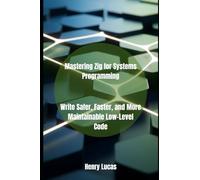 Mastering Zig for Systems Programming: Write Safer, Faster, and More Maintainable Low-Level Code (Zig programming)