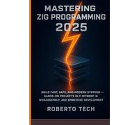 Mastering Zig Programming 2025: Build Fast, Safe, and Modern Systems - Hands-On Projects in C Interop, Webassembly, and Embedded Development