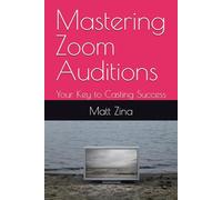 Mastering Zoom Auditions: Your Key to Casting Success (The Actor’s Edge: Practical Guides for Thriving in the Modern Acting Industry)