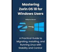 Mastering Zorin OS 18 for Windows Users: A Practical Guide to Migrating, Installing, and Running Linux with Stability and Control