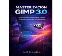 MASTERIZACIÓN GIMP 3.0: Proyectos reales, flujos de trabajo creativos y técnicas profesionales para diseñadores