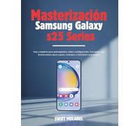 Masterización Samsung Galaxy Serie S25: Guía completa para principiantes sobre configuración, funciones con instrucciones paso a paso, consejos y funciones avanzadas.