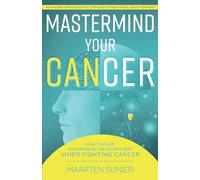 MASTERMIND YOUR CANCER: HOW TO PUT YOUR BRAIN IN THE DRIVER’S SEAT WHEN FIGHTING CANCER - An Invaluable Methodology That Complements Modern Medical Treatments