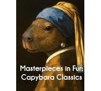 Masterpieces in Fur: Capybara Classics: A Fun Coffee Table Book for Lovers of Art and Capybaras