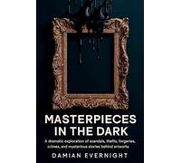 Masterpieces In The Dark: A dramatic Exploration Of Scandals, Thefts, Forgeries, Crimes, And Mysterious Stories Behind Artworks