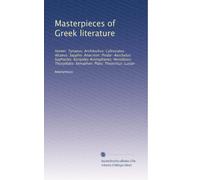 Masterpieces of Greek literature: Homer: Tyrtaeus: Archilochus: Callistratus: Alcaeus: Sappho: Anacreon: Pindar: Aeschylus: Sophocles: Euripides ... Xenophon: Plato: Theocritus: Lucian: Volume 1