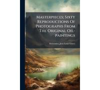 Masterpieces; Sixty Reproductions Of Photographs From The Original Oil-paintings