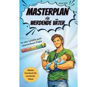 Masterplan für werdende Väter: In vier Leveln zum souveränen Papa; Perfektes Geschenk für werdende Väter; Mentale Vorbereitung auf Schwangerschaft, ... für alle die zum ersten Mal Papa werden.