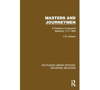 Masters and Journeymen: A Prehistory of Industrial Relations, 1717-1800 (Routledge Library Editions: Industrial Relations)
