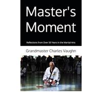 Master's Moment: Reflections from Over 50 Years in the Martial Arts
