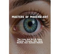 Masters Of Modern Art: The Lives And Art Of Pablo Picasso, Salvador Dali, Andy Warhol, And Jackson Pollock