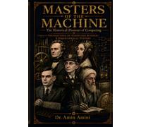 Masters of the Machine: The Historical Pioneers of Computing: Foundations of Computer Science: A Biographical History