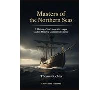 Masters of the Northern Seas: A History of the Hanseatic League and its Medieval Commercial Empire