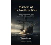 Masters of the Northern Seas: A History of the Hanseatic League and its Medieval Commercial Empire