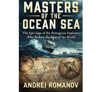 Masters of the Ocean Sea: The Epic Saga of the Portuguese Explorers Who Redrew the Map of the World