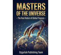 Masters of the Universe - The Real Rulers of Global Finance: Central Banks, BlackRock, the Fed and the Hidden Architecture of Global Financial Power