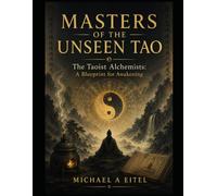 Masters of the Unseen Tao: The Taoist Alchemists: A Blueprint for Awakening