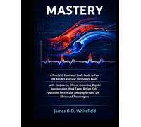 MASTERY: A Practical, Illustrated Study Guide to Pass the ARDMS Vascular Technology Exam with Confidence ,Clinical Reasoning, Doppler Interpretation, Mock Exams & High-Yield Questions for Vascular So