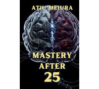 Mastery After 25: The Neuroscience Blueprint for Rewiring Your Identity, Building Unstoppable Habits, and Creating a Life of Deep Meaning