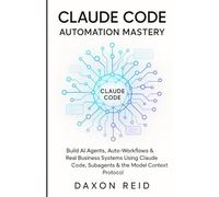 Mastery CLAUDE CODE AUTOMATION MASTERY: Build AI Agents, Auto-Workflows & Real Business Systems Using Claude Code, Subagents & the Model Context Protocol
