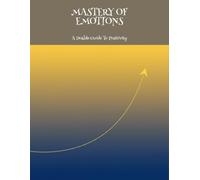Mastery Of Emotions: A Doable Guide To Positivity