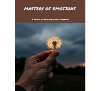 Mastery Of Emotions: A Guide To Resilience And Strength