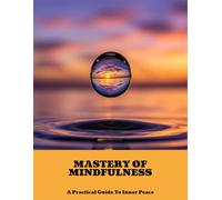 Mastery Of Mindfulness: A Practical Guide To Inner Peace